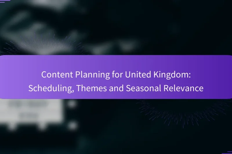Content Planning for United Kingdom: Scheduling, Themes and Seasonal Relevance