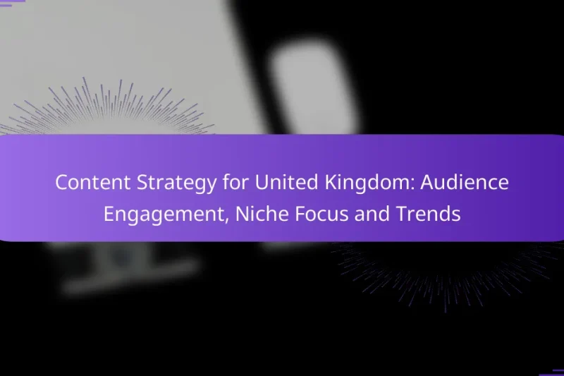 Content Strategy for United Kingdom: Audience Engagement, Niche Focus and Trends
