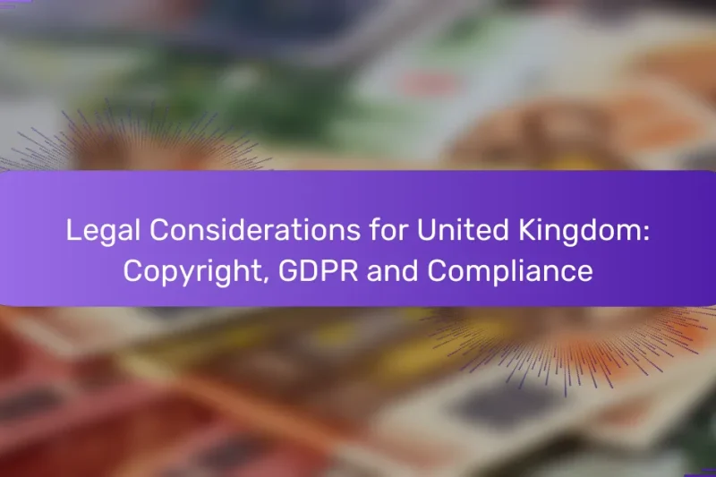 Legal Considerations for United Kingdom: Copyright, GDPR and Compliance