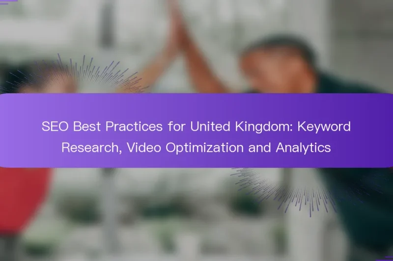 SEO Best Practices for United Kingdom: Keyword Research, Video Optimization and Analytics