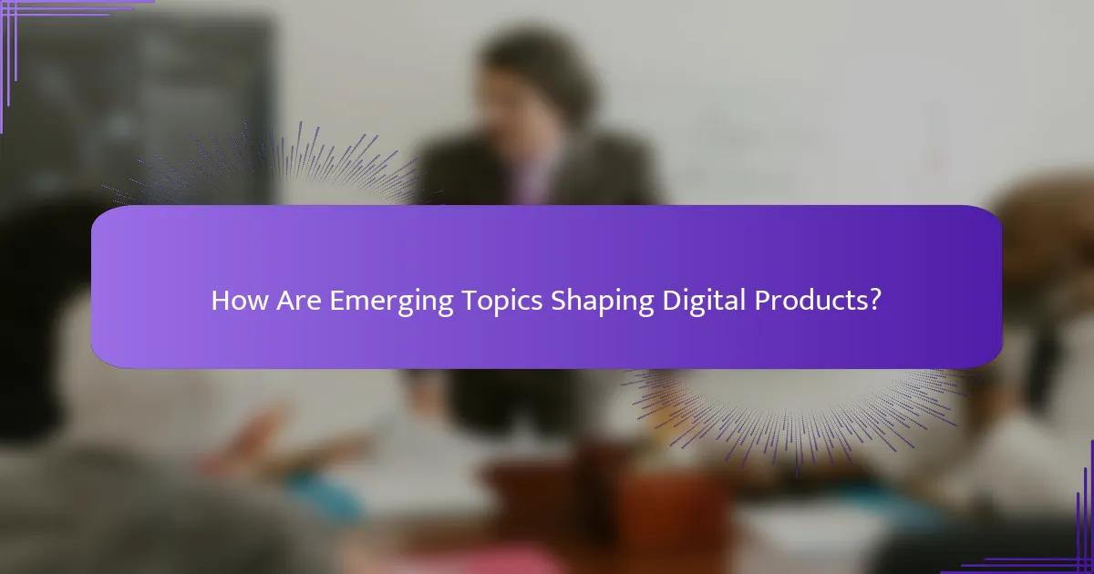 How Are Emerging Topics Shaping Digital Products?