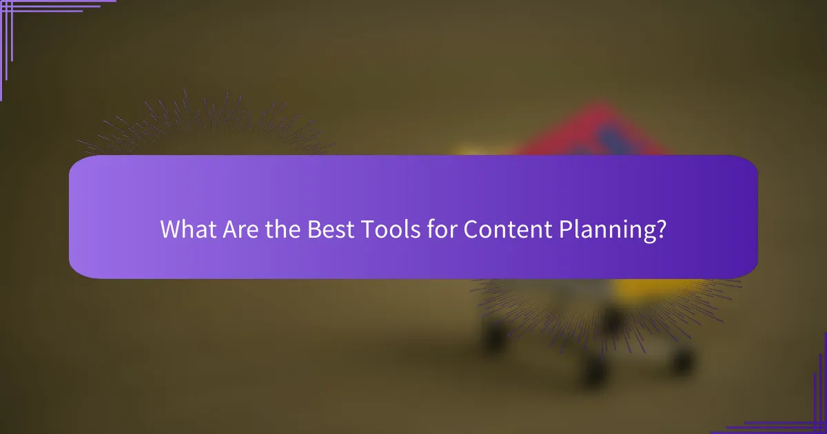 What Are the Best Tools for Content Planning?